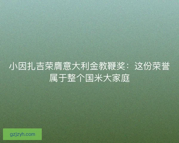 小因扎吉荣膺意大利金教鞭奖：这份荣誉属于整个国米大家庭