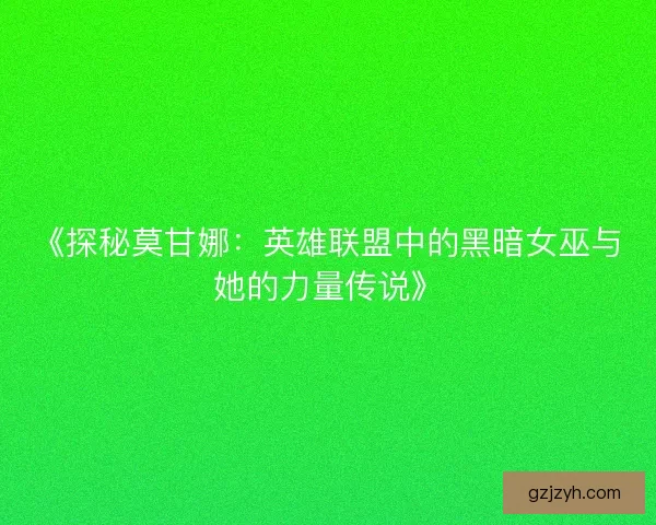 《探秘莫甘娜：英雄联盟中的黑暗女巫与她的力量传说》